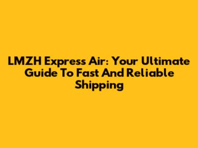 LMZH Express Air: Your Ultimate Guide To Fast And Reliable Shipping