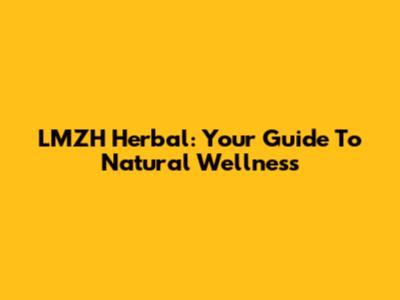 LMZH Herbal: Your Guide To Natural Wellness