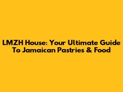 LMZH House: Your Ultimate Guide To Jamaican Pastries & Food