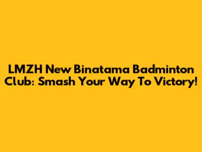 LMZH New Binatama Badminton Club: Smash Your Way To Victory!
