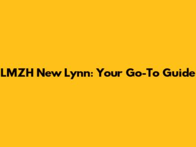 LMZH New Lynn: Your Go-To Guide