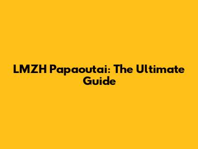 LMZH Papaoutai: The Ultimate Guide