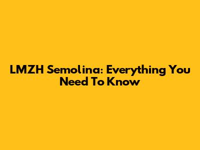 LMZH Semolina: Everything You Need To Know