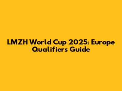 LMZH World Cup 2025: Europe Qualifiers Guide