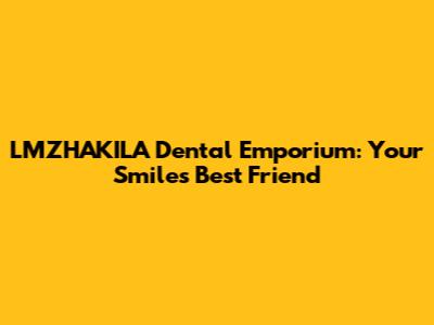 LMZHAKILA Dental Emporium: Your Smile's Best Friend