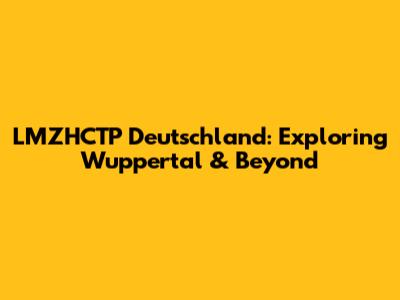 LMZHCTP Deutschland: Exploring Wuppertal & Beyond