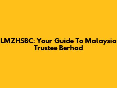 LMZHSBC: Your Guide To Malaysia Trustee Berhad
