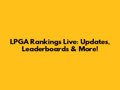 LPGA Rankings Live: Updates, Leaderboards & More!