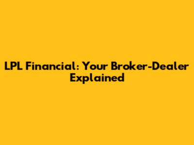 LPL Financial: Your Broker-Dealer Explained