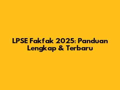 LPSE Fakfak 2025: Panduan Lengkap & Terbaru