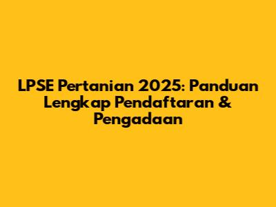 LPSE Pertanian 2025: Panduan Lengkap Pendaftaran & Pengadaan