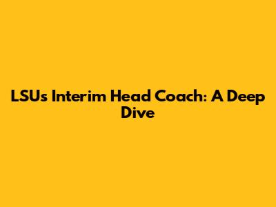 LSU's Interim Head Coach: A Deep Dive