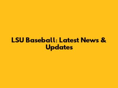 LSU Baseball: Latest News & Updates