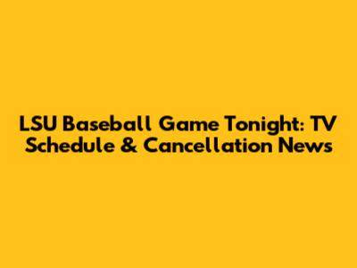 LSU Baseball Game Tonight: TV Schedule & Cancellation News
