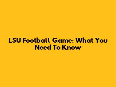 LSU Football Game: What You Need To Know