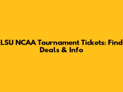 LSU NCAA Tournament Tickets: Find Deals & Info