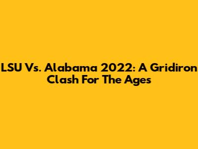 LSU Vs. Alabama 2022: A Gridiron Clash For The Ages