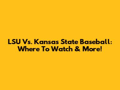 LSU Vs. Kansas State Baseball: Where To Watch & More!