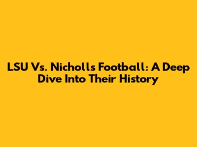 LSU Vs. Nicholls Football: A Deep Dive Into Their History