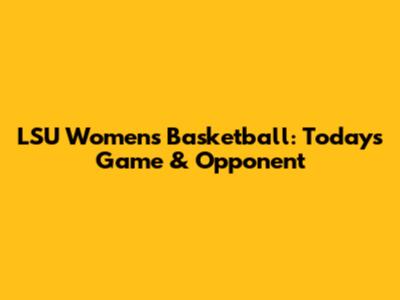 LSU Women's Basketball: Today's Game & Opponent