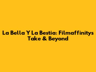 La Bella Y La Bestia: Filmaffinity's Take & Beyond