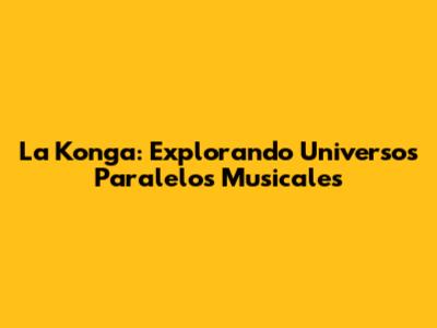La Konga: Explorando Universos Paralelos Musicales