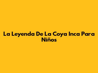 La Leyenda De La Coya Inca Para Niños