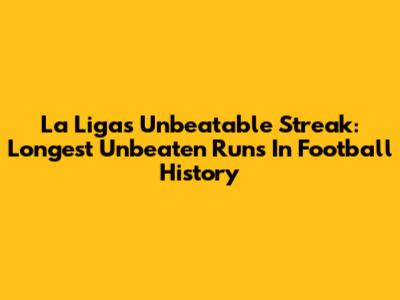 La Liga's Unbeatable Streak: Longest Unbeaten Runs In Football History