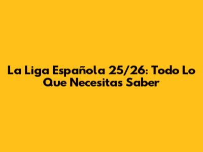La Liga Española 25/26: Todo Lo Que Necesitas Saber
