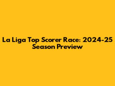 La Liga Top Scorer Race: 2024-25 Season Preview