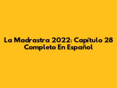 La Madrastra 2022: Capítulo 28 Completo En Español