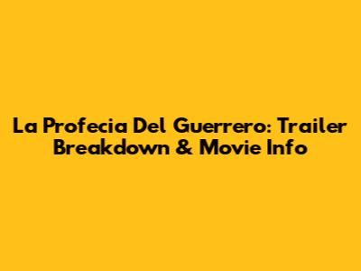 La Profecia Del Guerrero: Trailer Breakdown & Movie Info