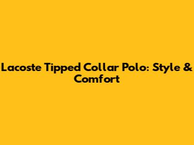 Lacoste Tipped Collar Polo: Style & Comfort