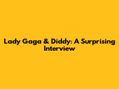 Lady Gaga & Diddy: A Surprising Interview