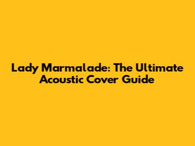 Lady Marmalade: The Ultimate Acoustic Cover Guide