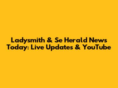 Ladysmith & Se Herald News Today: Live Updates & YouTube