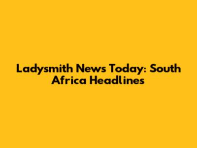 Ladysmith News Today: South Africa Headlines
