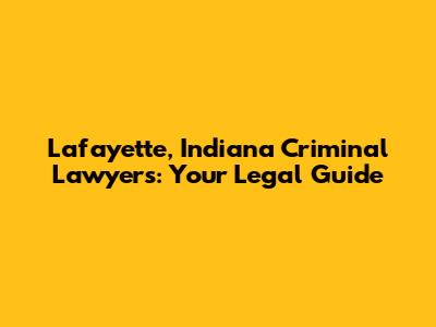 Lafayette, Indiana Criminal Lawyers: Your Legal Guide