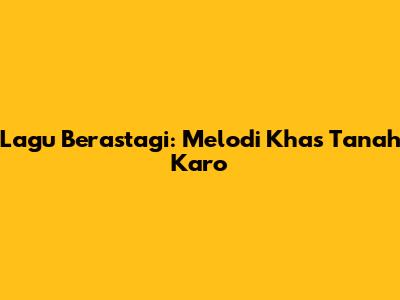 Lagu Berastagi: Melodi Khas Tanah Karo