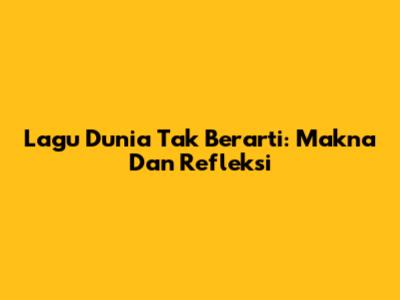Lagu Dunia Tak Berarti: Makna Dan Refleksi