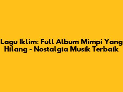 Lagu Iklim: Full Album 'Mimpi Yang Hilang' - Nostalgia Musik Terbaik