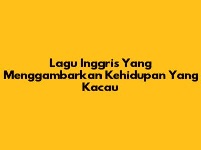 Lagu Inggris Yang Menggambarkan Kehidupan Yang Kacau