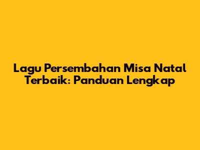 Lagu Persembahan Misa Natal Terbaik: Panduan Lengkap