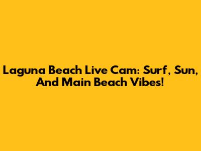 Laguna Beach Live Cam: Surf, Sun, And Main Beach Vibes!