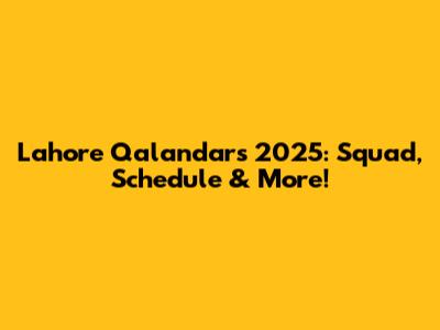 Lahore Qalandars 2025: Squad, Schedule & More!