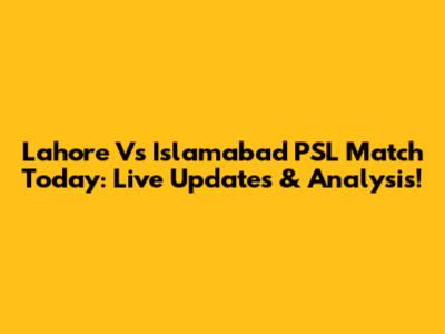 Lahore Vs Islamabad PSL Match Today: Live Updates & Analysis!