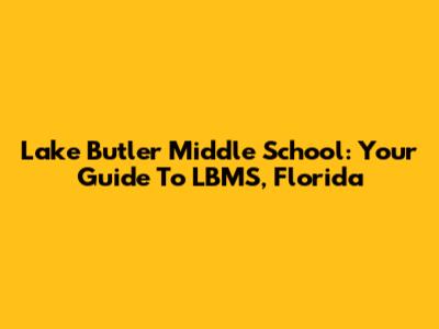 Lake Butler Middle School: Your Guide To LBMS, Florida