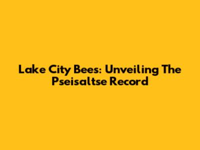 Lake City Bees: Unveiling The Pseisaltse Record