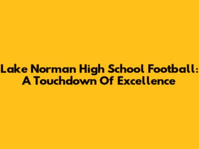 Lake Norman High School Football: A Touchdown Of Excellence