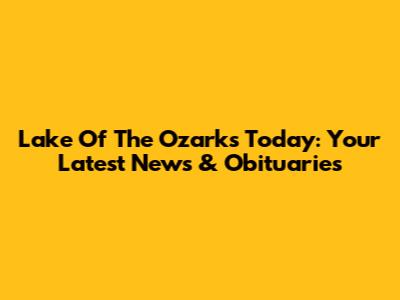 Lake Of The Ozarks Today: Your Latest News & Obituaries